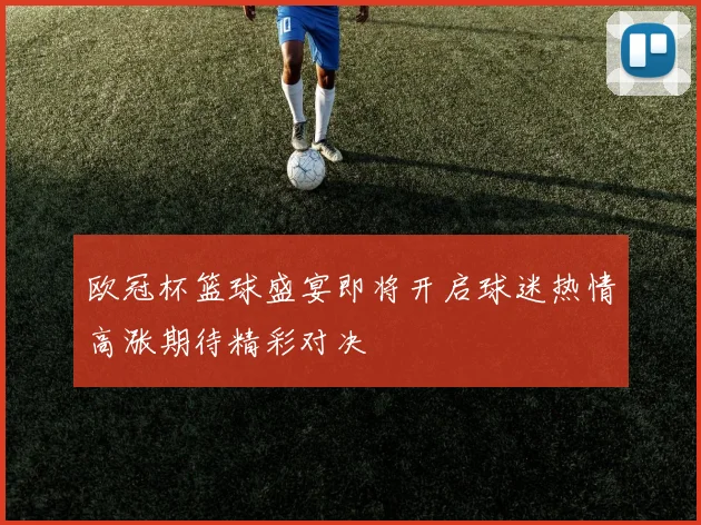 欧冠杯篮球盛宴即将开启球迷热情高涨期待精彩对决