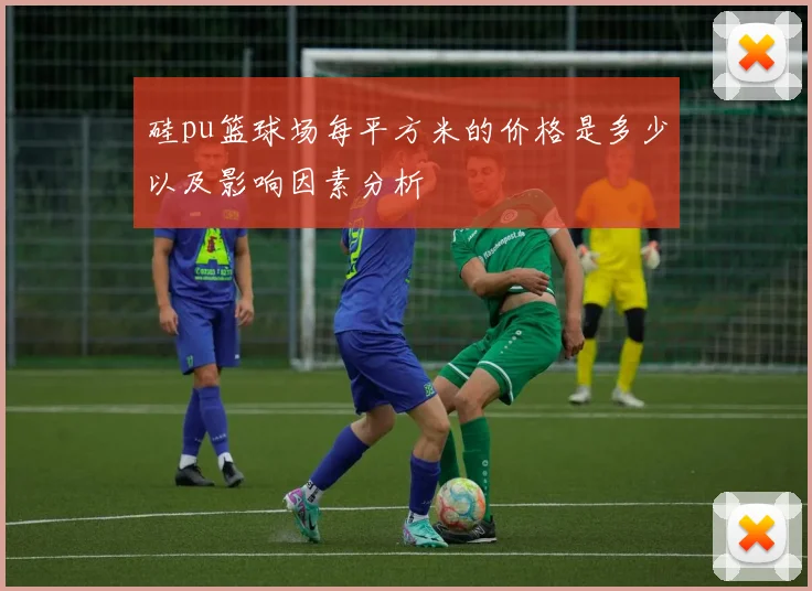 硅pu篮球场每平方米的价格是多少以及影响因素分析