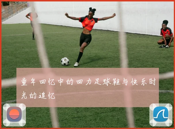 童年回忆中的回力足球鞋与快乐时光的追忆