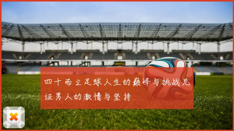四十而立足球人生的巅峰与挑战见证男人的激情与坚持