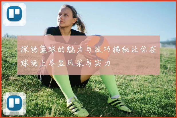 探场篮球的魅力与技巧揭秘让你在球场上尽显风采与实力