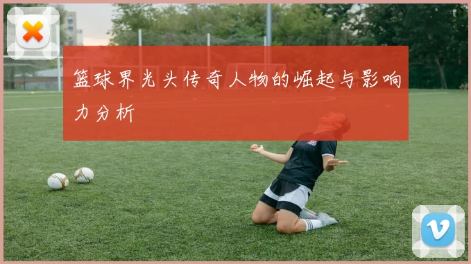 篮球界光头传奇人物的崛起与影响力分析